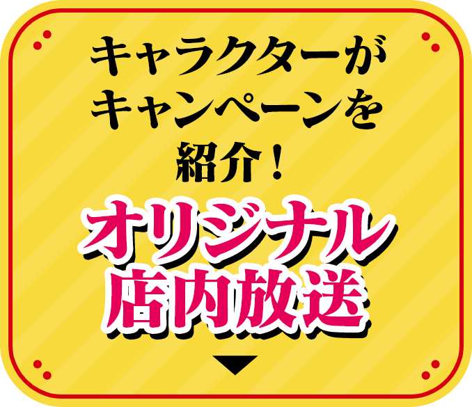 キャラクターがキャンペーンを紹介！ オリジナル店内放送