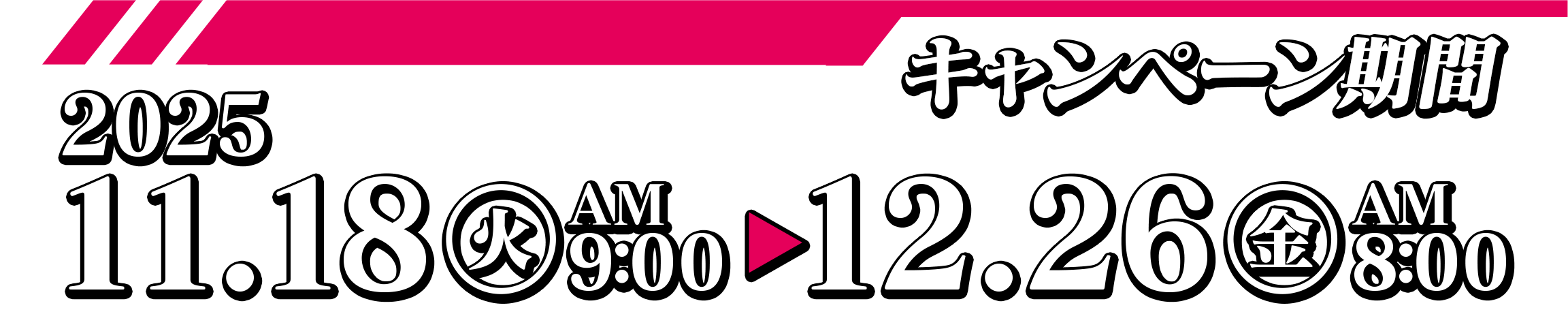 キャンペーン期間 2025.11.18（火）AM9：00～12.26（金）AM8：00