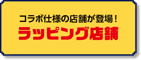 コラボ仕様の店舗が登場！ラッピング店舗