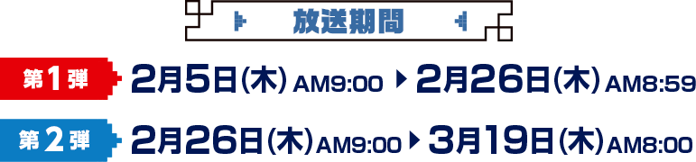 第1弾 2月5日(木)AM9:00～2月26(木)AM8:59 第2弾 2月26日(木)AN9:00～3月19日(木)AM8:00